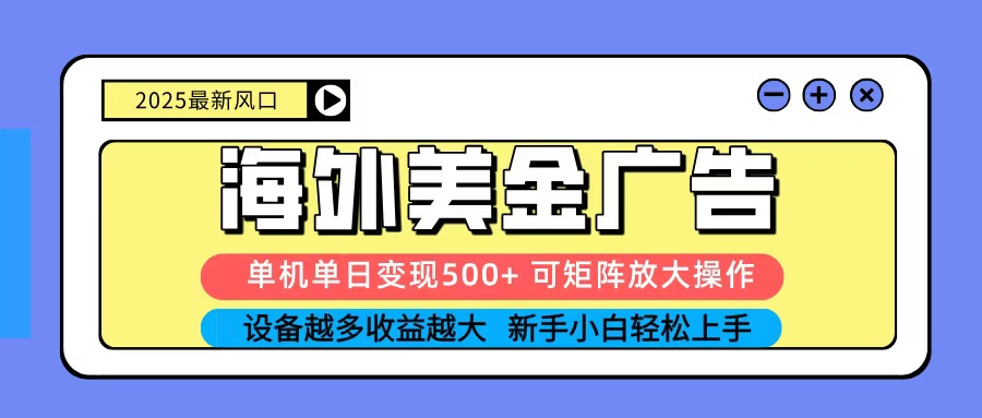 2025吃肉海外美金广告，单机单日变现500+，矩阵可无限放大，新手小白轻松上手-课程网