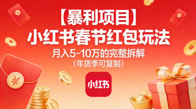【暴利项目】小红书春节红包玩法月入5W的完整拆解（年货季可复制）-课程网