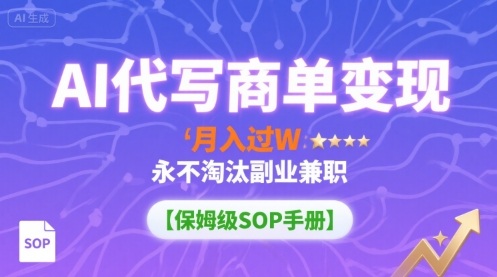 AI代写商单变现，月入过W，永不淘汰副业兼职【保姆级SOP手册】-课程网