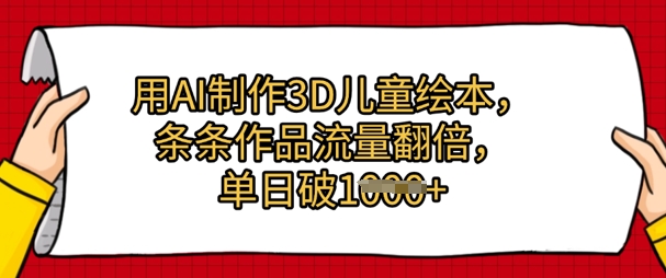 用AI制作3D儿童绘本，条条作品流量翻倍，单日几张-课程网