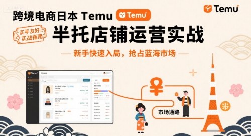 跨境电商日本Temu半托管店铺运营实战，新手快速入局，抢占蓝海市场-课程网