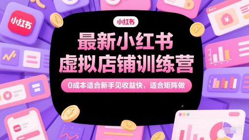 最新小红书虚拟店铺训练营，0成本适合新手见收益快，适合矩阵做-课程网