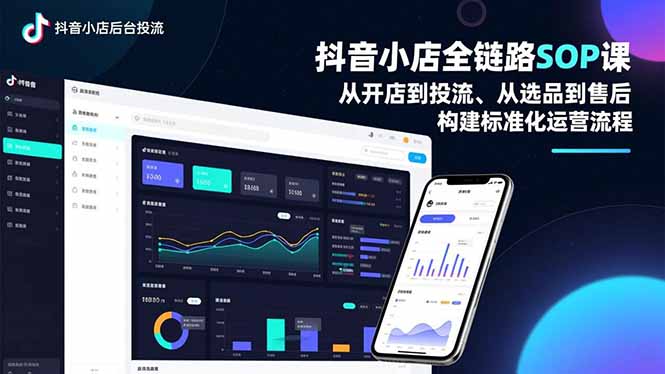 抖音小店全链路SOP课，从开店到投流、从选品到售后，构建标准化运营流程-课程网
