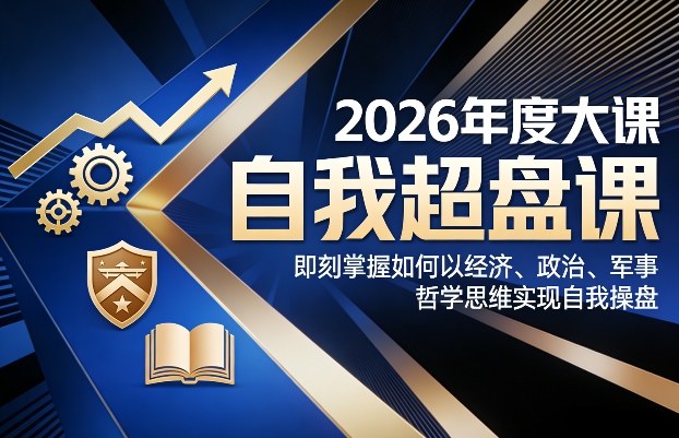 2026年度大课《自我超盘课》，即刻掌握如何以经济、政治、军事、哲学思维实现自我操盘-课程网