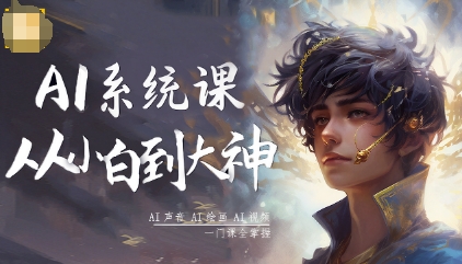 AI系统课程，从小白到大神系统学AI，AI声音-AI绘画-AI视频一门课全掌握-课程网