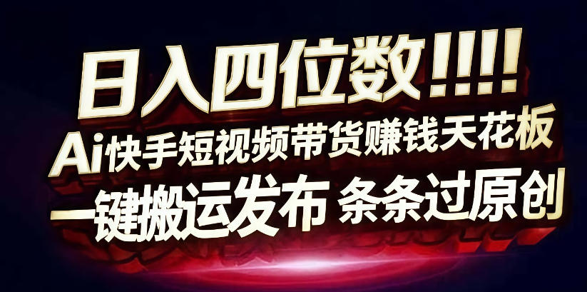 日入4位数快手平台ai全自动带货一刀不剪黑科技搬运一键发布原创【揭秘】-课程网