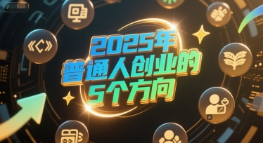 付费文章：2025年普通人创业的5个方向-课程网