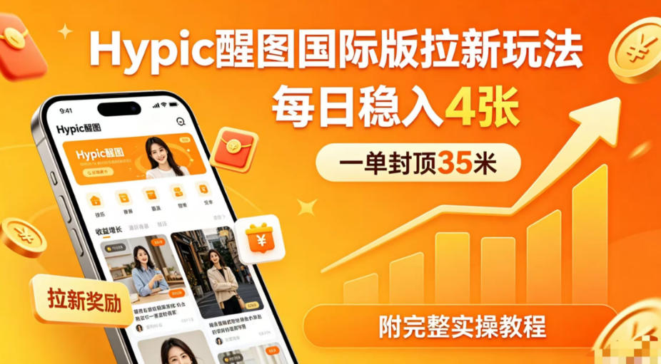 一单封顶35米，实测Hypic醒图国际版拉新玩法，每日稳入4张（附完整实操教程）-课程网