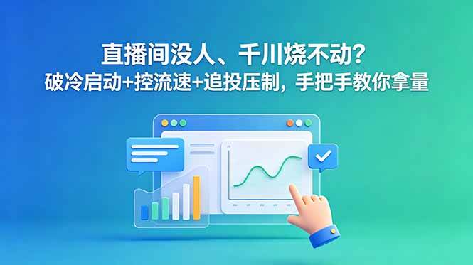 （18836期）直播间没人、千川烧不动？破冷启动+控流速+追投压制，手把手教你拿量-课程网