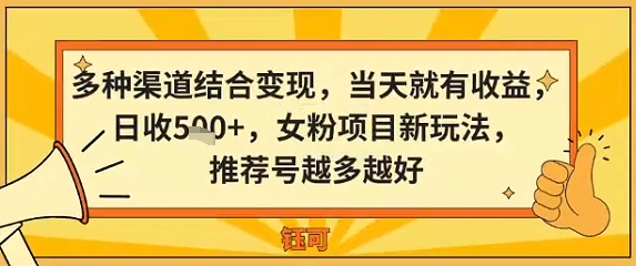 多种渠道结合变现，当天就有收益，日收5张+，女粉项目新玩法，推荐号越多越好-课程网