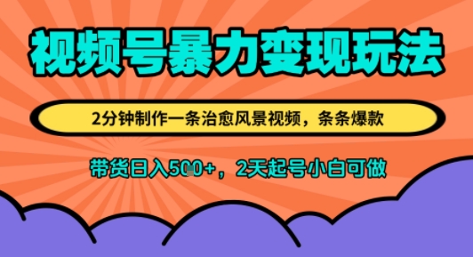 视频号暴力变现玩法，2分钟制作一条治愈风景视频，条条爆款，挂橱窗带货日入5张+，2天起号小白可做-课程网