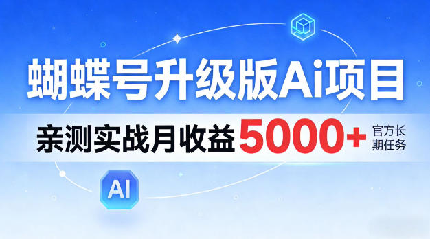 蝴蝶号升级版Ai项目，亲测实战月入5k+，全民可做【揭秘】-课程网