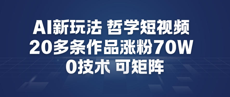 AI新玩法哲学短视频制作教学，20多条作品涨粉70W，0成本赛道，可矩阵-课程网
