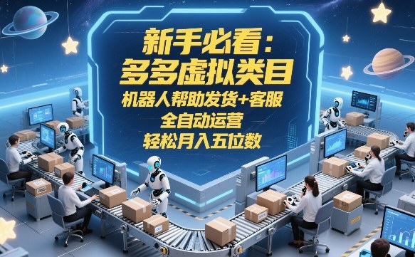 新手必看：多多虚拟类目，机器人帮助发货+客服，全自动运营，轻松月入五位数【揭秘】-课程网