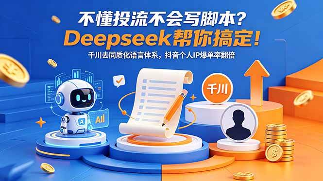 （18625期）不懂投流不会写脚本？Deepseek帮你搞定！千川去同质化语言体系，抖音个人IP爆单率翻倍-课程网