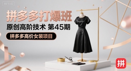 拼多多打爆班原创高阶技术第45期，拼多多高价女装项目-课程网