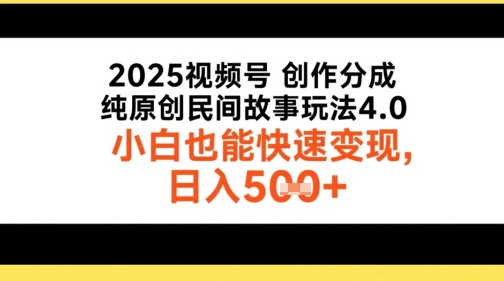 2025视频号创作分成，纯原创民间故事玩法4.0，小白也能快速变现，日入5张-课程网