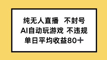 纯无人直播不封号，AI自动玩游戏，单日平均收益80+-课程网