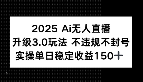 2025AI无人直播升级3.0玩法，不违规 不封号，单日稳定收益150+-课程网