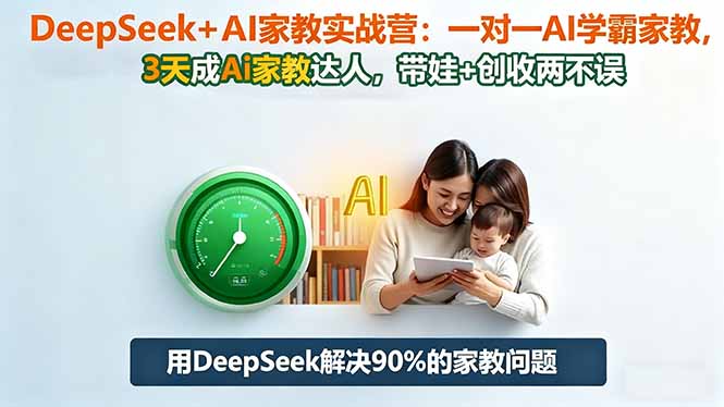 DeepSeek+AI家教实战营：1对1AI学霸家教,3天成Ai家教达人,带娃+创收两不误-课程网