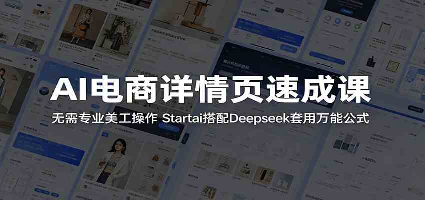 AI电商详情页速成课：无需专业美工操作，Startai搭配Deepseek套用万能公式-课程网
