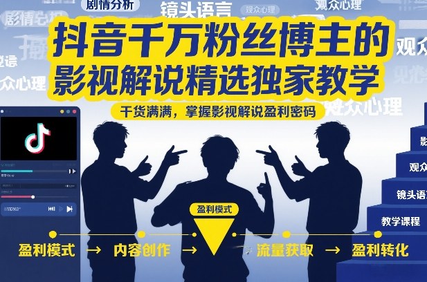 抖音千万粉丝博主的影视解说精选独家教学，干货满满，掌握影视解说盈利密码（更新）-课程网