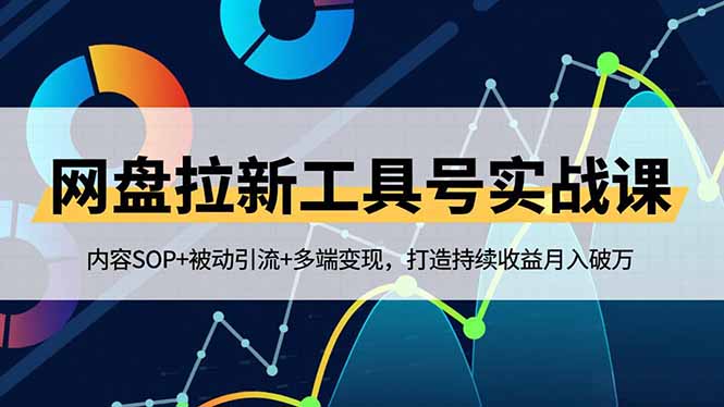 网盘拉新工具号实战课，内容SOP+被动引流+多端变现，打造持续收益月入破万-课程网
