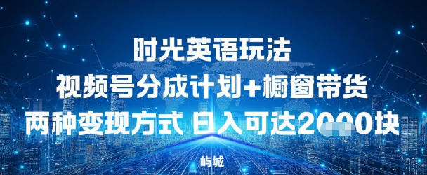 视频号时光英语玩法，分成计划+橱窗带货两种变现方式，日入多张-课程网