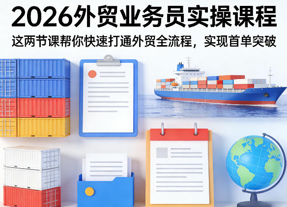 2026外贸业务员实操课程，这两节课帮你快速打通外贸全流程，实现首单突破-课程网