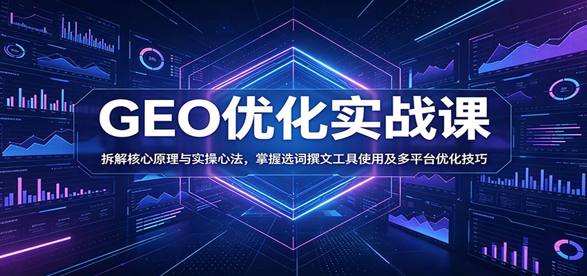 GEO优化实战课：拆解核心原理与实操心法，掌握选词撰文工具使用及多平台优化技巧-课程网