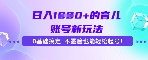 日入多张的育儿账号新玩法，0基础搞定，不露脸也能轻松起号-课程网
