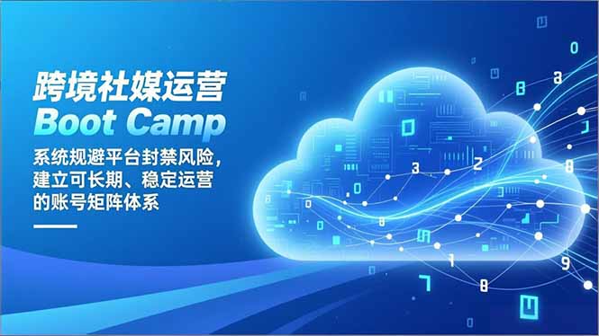 跨境社媒运营Boot Camp：系统规避平台封禁风险，建立可长期、稳定运营的账号矩阵体系-课程网