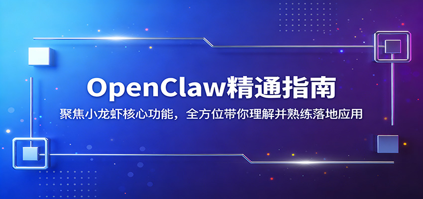 OpenClaw精通指南：聚焦小龙虾核心功能，全方位带你理解并熟练落地应用-课程网