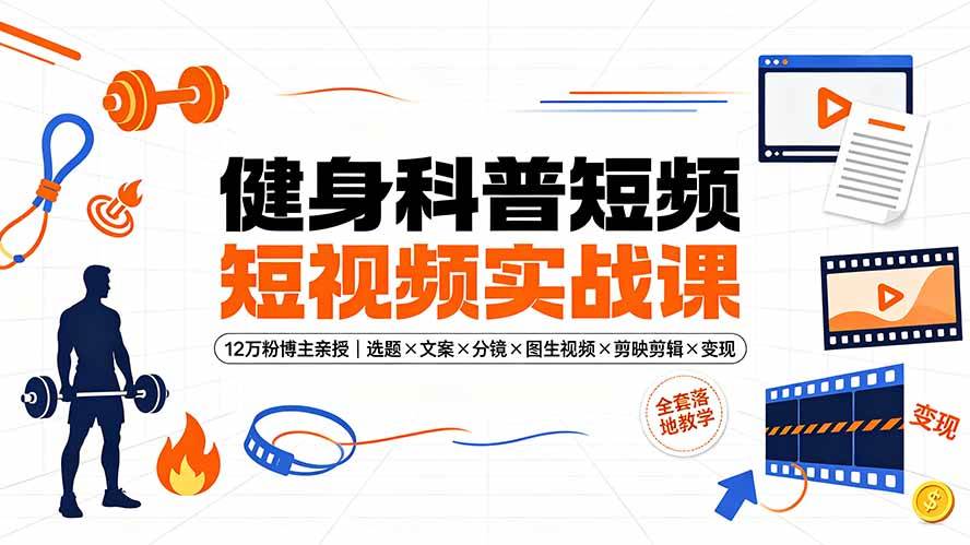 （19312期）健身科普短视频实战课-12万粉博主亲授｜选题×文案×分镜×图生视频×剪映剪辑×变现，全套落地教学-课程网