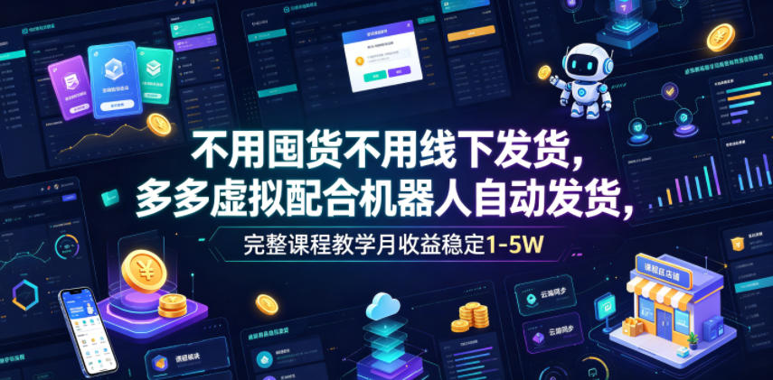 不用囤货不用线下发货，多多虚拟配合机器人自动发货，完整课程教学月收益稳定1-5W【揭秘】-课程网