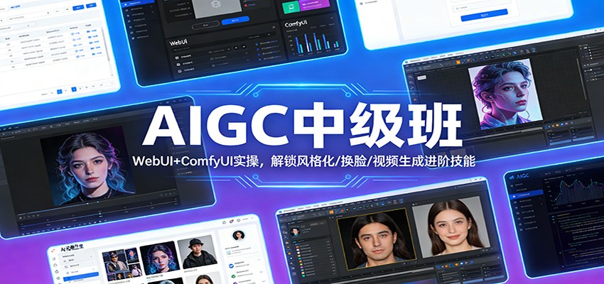 AIGC中级班：WebUI+ComfyUI实操，解锁风格化/换脸/视频生成进阶技能-课程网