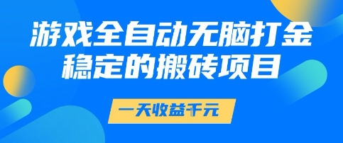 游戏全自动无脑打金项目，一天收益1k+，稳定持久的搬砖项目【揭秘】-课程网