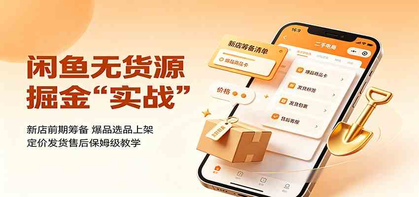 闲鱼无货源掘金实战：新店前期筹备，爆品选品上架，定价发货售后保姆级教学-课程网