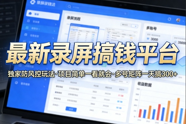 最新录屏搞钱平台，独家的防风控玩法，项目简单，一看就会，多号矩阵一天搞300+【揭秘】-课程网