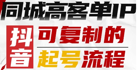 抖音同城高客单IP—可复制的起号流程-课程网