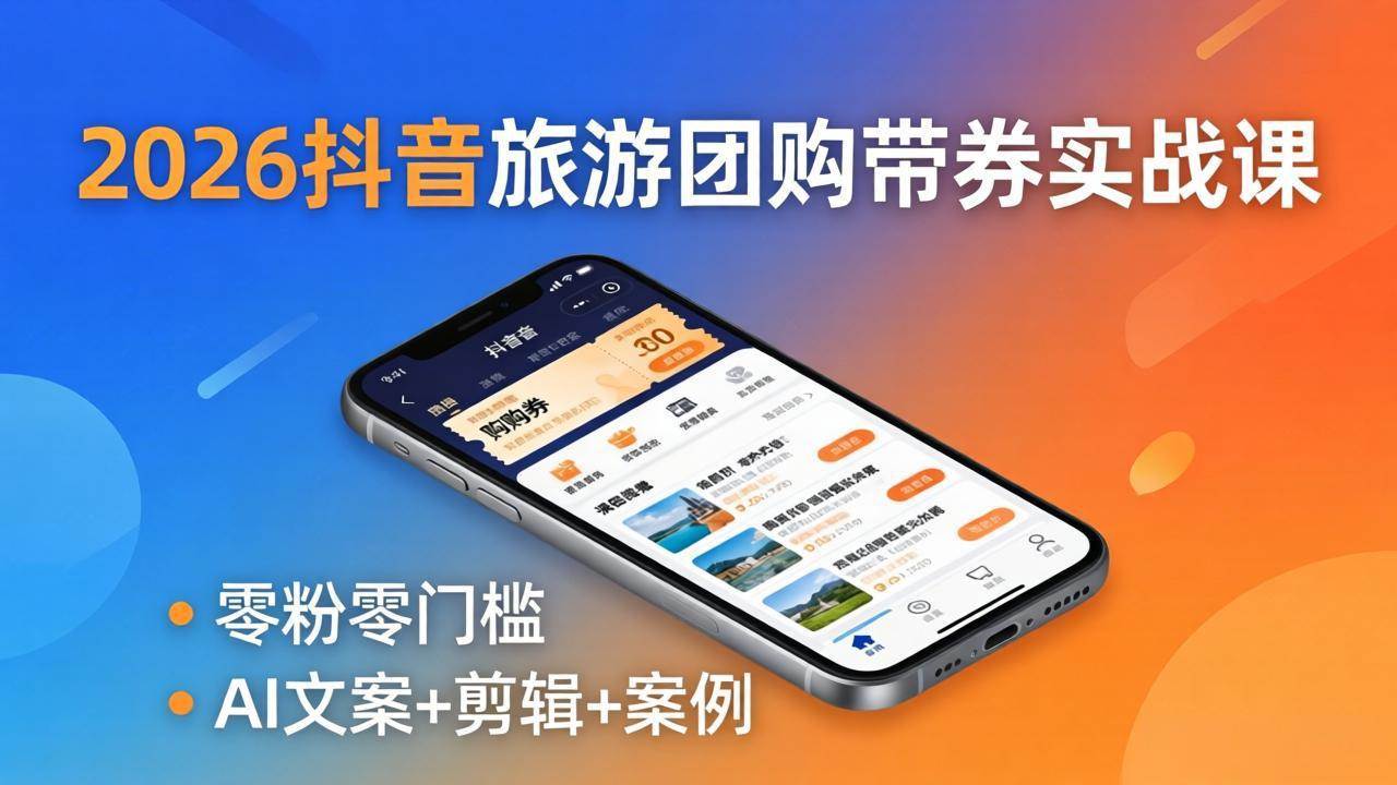 （18175期）2026抖音旅游团购带券实战课：零粉零门槛，AI文案+剪辑+案例，躺着赚门票佣金-课程网