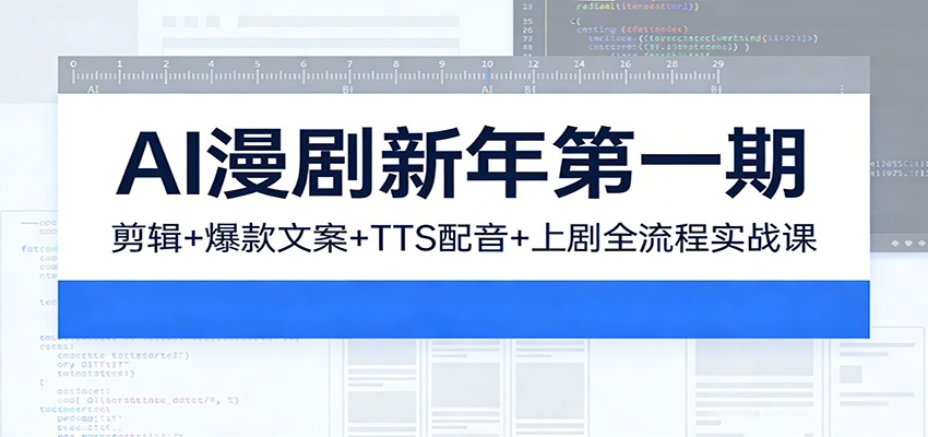AI漫剧新年第一期：剪辑/爆款文案/TTS配音/上剧全流程实战课-课程网