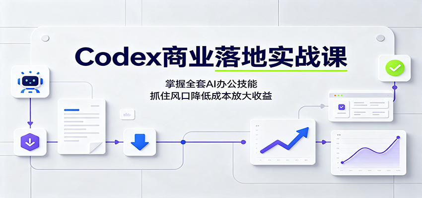 Codex商业落地实战课：掌握全套AI办公技能，抓住风口降低成本放大收益-课程网