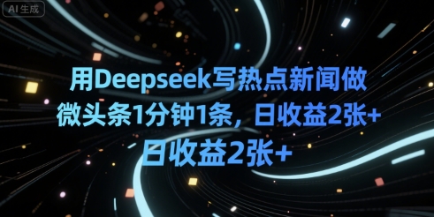 用Deepseek写热点新闻做微头条1分钟1条，日收益2张+-课程网