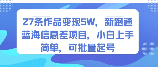 27条作品变现5W，新跑通蓝海信息差项目，小白上手简单，可批量起号-课程网