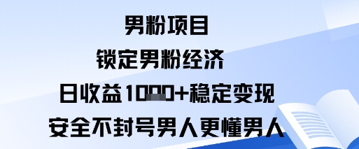 男粉项目：锁定男粉经济日收益1k+稳定变现安全不封号，男人更懂男人-课程网