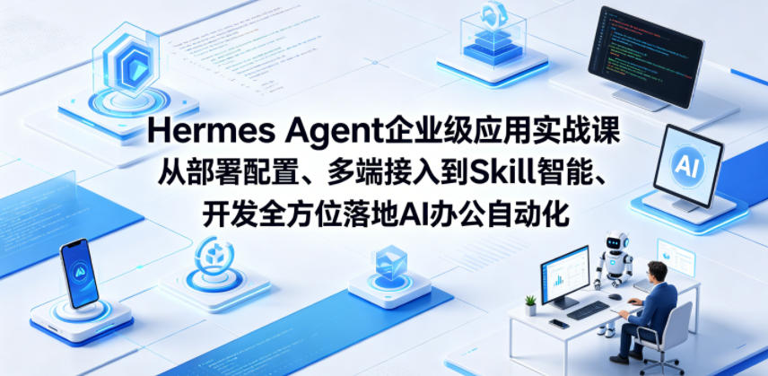 Hermes Agent企业级应用实战课从部署配置、多端接入到Skill智能开发全方位落地AI办公自动化-课程网
