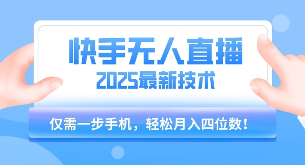 【快手无人直播】2025年最新玩法，只需一部手机，轻松月入四位数【揭秘】-课程网