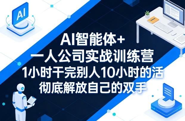 AI智能体+一人公司实战训练营，1小时干完别人10小时的活，彻底解放自己的双手-课程网