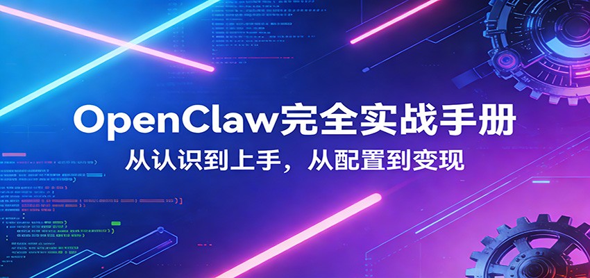 OpenClaw完全实战宝典：零基础上手，深度配置，商业变现-课程网